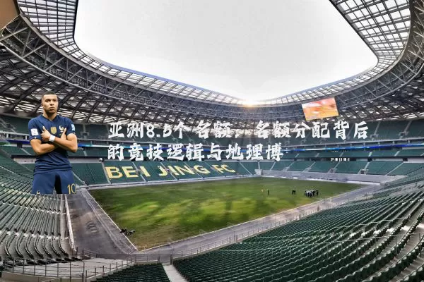 亚洲8.5个名额：名额分配背后的竞技逻辑与地理博弈
