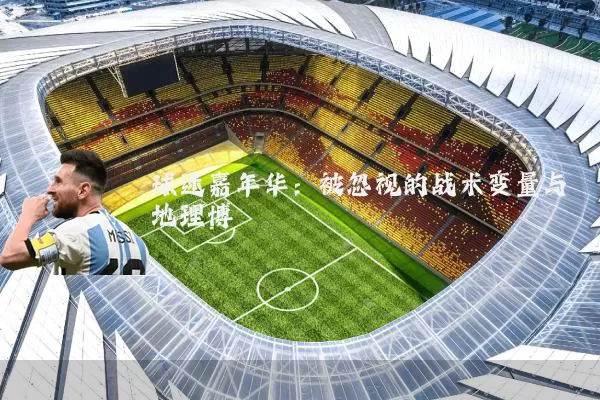 球迷嘉年华：被忽视的战术变量与地理博弈