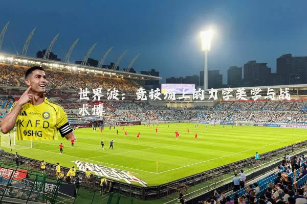 世界波:竞技场上的力学美学与战术博弈