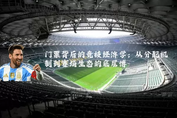 门票背后的竞技经济学：从分配机制到赛场生态的底层博弈