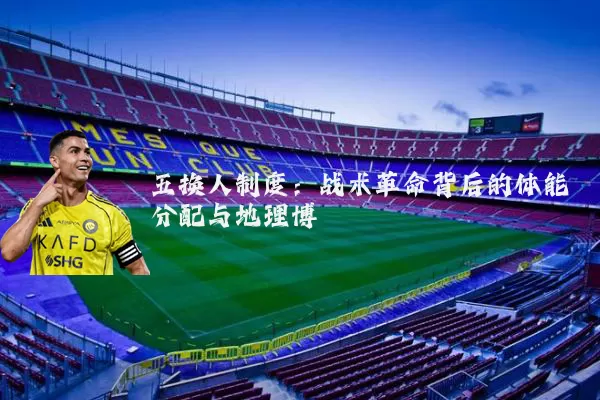 五换人制度：战术革命背后的体能分配与地理博弈