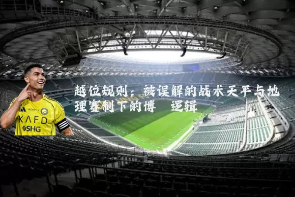 越位规则：被误解的战术天平与地理赛制下的博弈逻辑