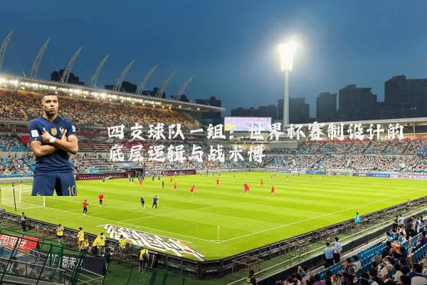 四支球队一组:世界杯赛制设计的底层逻辑与战术博弈