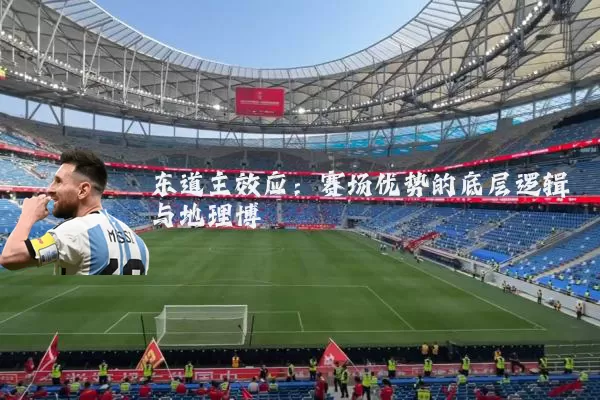 东道主效应：赛场优势的底层逻辑与地理博弈