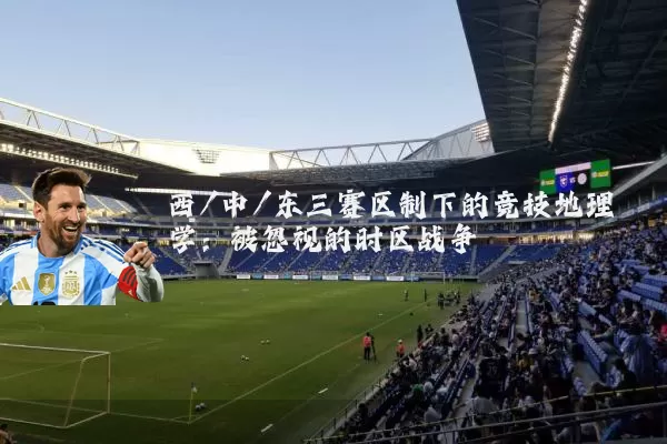 西/中/东三赛区制下的竞技地理学：被忽视的时区战争