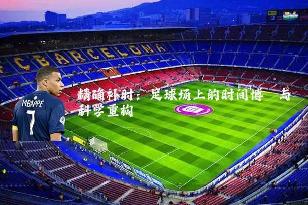 精确补时:足球场上的时间博弈与科学重构
