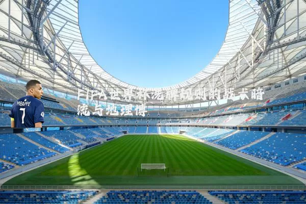 FIFA世界杯洗牌规则的战术暗流与地理博弈
