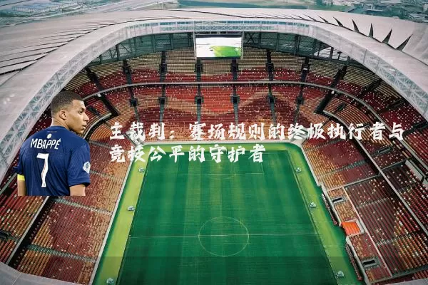 主裁判：赛场规则的终极执行者与竞技公平的守护者
