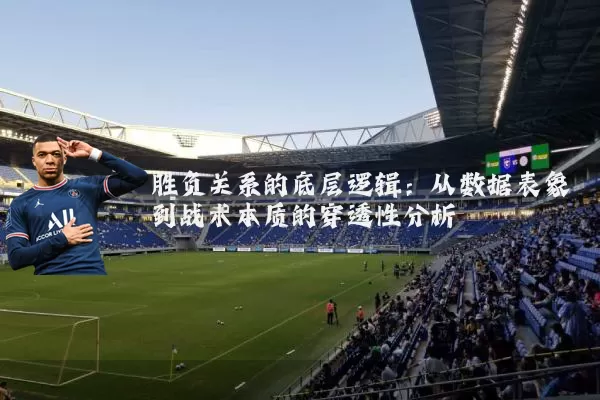 胜负关系的底层逻辑：从数据表象到战术本质的穿透性分析