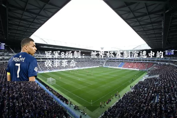 冠军8场制：世界杯赛制演进中的效率革命