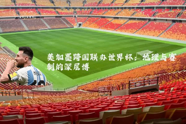 美加墨跨国联办世界杯：地理与赛制的深层博弈