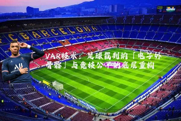 VAR技术:足球裁判的「电子外骨骼」与竞技公平的底层重构
