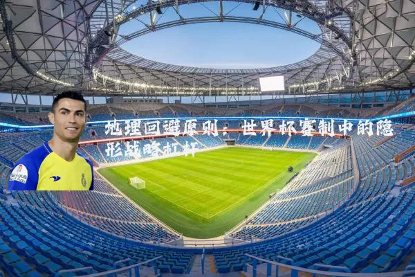 地理回避原则:世界杯赛制中的隐形战略杠杆
