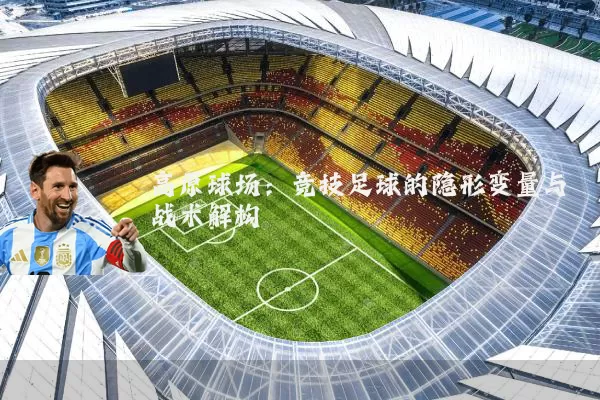 高原球场：竞技足球的隐形变量与战术解构