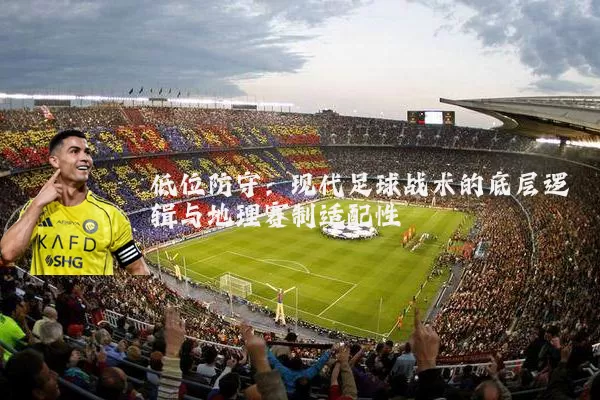 低位防守：现代足球战术的底层逻辑与地理赛制适配性