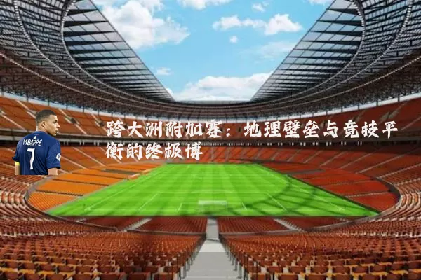 跨大洲附加赛：地理壁垒与竞技平衡的终极博弈