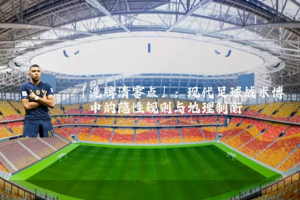 「洗牌清零点」:现代足球战术博弈中的隐性规则与地理制衡