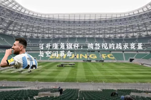 可升降角旗杆:被忽视的战术变量与空间革命