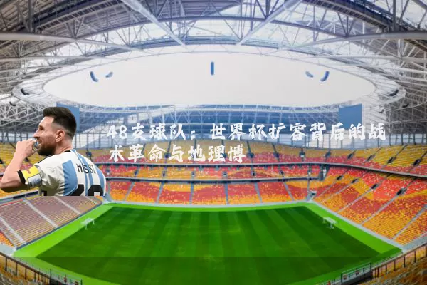 48支球队：世界杯扩容背后的战术革命与地理博弈