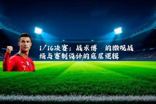 1/16决赛：战术博弈的微观战场与赛制设计的底层逻辑