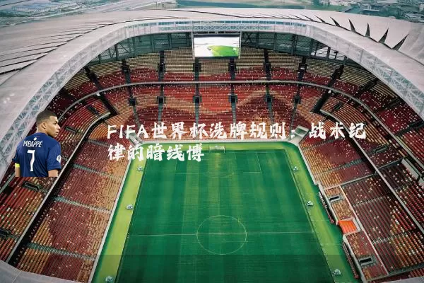 FIFA世界杯洗牌规则：战术纪律的暗线博弈