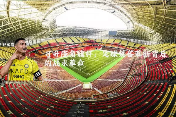 可升降角旗杆：足球装备革新背后的战术革命