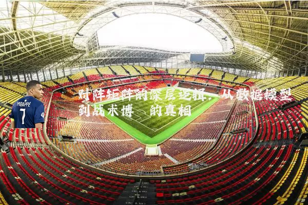 对阵矩阵的深层逻辑：从数据模型到战术博弈的真相